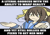 A LITERAL GODDESS WITH THE ABILITY TO WARP REALITY AND YET STILL BULLIES HER PEERS TO GET HER WAY