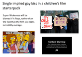 Single implied gay kiss in a children's film starterpack Super Wokeness will be blamed if it flops, rather than the fact that the film just looks incredibly average. WON'T SOMEBODY PLEASE THINK OF THE CHILDREN MY CHILD MY CHOICE LETKIDS BE KIDS Content Warning: The following video contains material that may be harmful or traumatizing to some audiences. Our Voice Must Be HEARD
