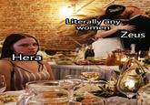 Hera Literally any women Zeus