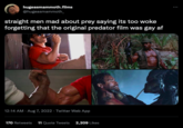 hugeasmammoth.films @hugeasmammoth_ straight men mad about prey saying its too woke forgetting that the original predator film was gay af 12:14 AM - Aug 7, 2022. Twitter Web App 170 Retweets 11 Quote Tweets 2,209 Likes