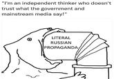 "I'm an independent thinker who doesn't trust what the government and media say!" mainstream LITERAL RUSSIAN PROPAGANDA