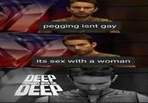 p------ isnt gay its sex with a woman DEEP THOUGHTS WITH THE DEEP