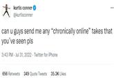 kurtis conner @kurtisconner can u guys send me any "chronically online" takes that you've seen pls 3:43 PM - Jul 31, 2022. Twitter for iPhone 656 Retweets 349 Quote Tweets 35.3K Likes