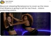 Sam Herbst @smhrbst Beyoncé releasing Renaissance to cover up the news that Shakira is going to jail for tax fraud... sisters protecting sisters beroy gipo 9829 SP ***