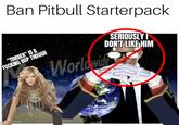 Ban Pitbull Starterpack SERIOUSLY I DON'T LIKE HIM "TIMBER" IS A F------ BOP THOUGH Paula K Worldwide BRG