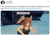 asdwz458 @asdwz458 : this paradise punch calypso is focking minging suck yer dad #Xenoblade Chronicles3 #Nintendo Switch Eunie ... Yeah, that's just mingin'.
