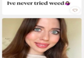 babes... maybe you should Ive never tried weed 3