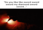 "Do you like like sword sword sword my diamond sword sword..."