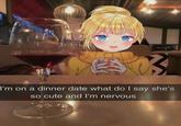 ビ I'm on a dinner date what do I say she's so cute and I'm nervous
