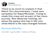Lindiwe @Lindi_MaLindz There is so much to unpack in that Manti Te'o documentary. I have zero sympathy for Naya/Ronaiah. Trying to mask this crazy act as part of her trans journey. She deserves nothing, let alone the peace she has in life now while Manti's life was changed forever. #Untold #Netflix ●●● 10:16 AM - Aug 16, 2022. Twitter for iPhone