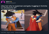 JOLLY J*++ @DynamoSuperX 70 okay but why is superman and goku hugging in fortnite so wholesome af? ampion ◆VeganKidOllie : 6:52 PM. Aug 17, 2022. Twitter for Android