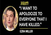 VARIETY "I WANT TO APOLOGIZE TO EVERYONE THAT I HAVE KILLED." EZRA MILLER
