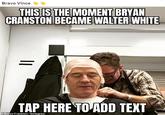 Bravo Vince THIS IS THE MOMENT BRYAN CRANSTON BECAME WALTER WHITE TAP HERE TO ADD TEXT Bryan Cranston/Instagram