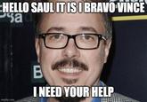 HELLO SAUL IT IS I BRAVO VINCE sad imgflip.com B I NEED YOUR HELP