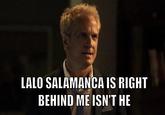 LALO SALAMANCA IS RIGHT BEHIND ME ISN'T HE