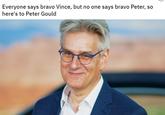 Everyone says bravo Vince, but no one says bravo Peter, so here's to Peter Gould