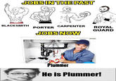 JOBS IN THE PAST BLACKSMITH CARPENTER PORTER JOBS NOW TO ROYAL GUARD Plummer He is Plummer!
