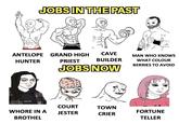 JOBS IN THE PAST ANTELOPE GRAND HIGH HUNTER atidet bull W---- IN A BROTHEL CAVE BUILDER PRIEST JOBS NOW COURT JESTER TOWN CRIER MAN WHO KNOWS WHAT COLOUR BERRIES TO AVOID FORTUNE TELLER