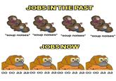 JOBS IN THE PAST *soup noises* *soup noises* *soup noises* *soup noises* JOBS NOW 00 00 aa aa oo oo aa aa oo oo aa aa oo oo aa aa