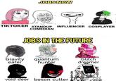 JOBS NOW TIKTOKER STANDUP INFLUENCER COSPLAYER COMEDIAN JOBS IN THE FUTURE Gravity eater quantum hunter void deer boson cutter REA Glitch dreamer 25