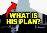 WHAT IS HIS PLAN? 470