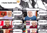 I hate bald men SNATEMAIL VALENTINE CONTE CAR 13 even me? ami bald men? ur tweet :( CN whatdi do u hate me did i do something