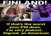 FINLAND! If that's the worst your PM does, I'm very jealous. Signed, an American