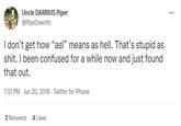 Uncle DARRIUS Piper @PipeDownYo I don't get how "asl" means as hell. That's stupid as s---. I been confused for a while now and just found that out. 7:51 PM - Jun 20, 2018 Twitter for iPhone 2 Retweets 4 Likes ...