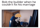 Bob the builder when he couldn't fix his marriage