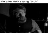 Me after Hulk saying "bruh" fb/TheLighthouseMemes