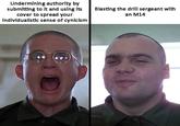 Undermining authority by submitting to it and using its cover to spread your individualistic sense of cynicism Blasting the drill sergeant with an M14