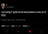 iv @ivorianbabex 'be f------ fr' gotta be the best phrase to come out of 2022 12:33 PM - Aug 23, 2022. Twitter for iPhone 27.6K Retweets 1,729 Quote Tweets 164.5K Likes 27