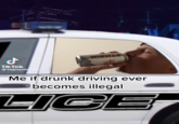 J Tik Tok @bigpapabaiden MICHLE Me if drunk driving ever becomes illegal LIGE