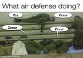 What air defense doing? Zzz Zzzzz made with mematic Zzzzz Zzzzz