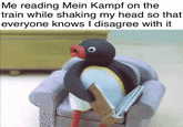 Me reading Mein Kampf on the train while shaking my head so that everyone knows I disagree with it