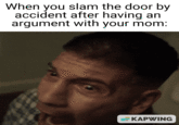 When you slam the door by accident after having an argument with your mom: KAPWING