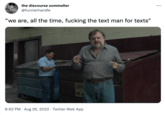 the discourse sommelier @funnierhandle "we are, all the time, f------ the text man for texts" 435 COM 8:52 PM. Aug 26, 2022. Twitter Web App