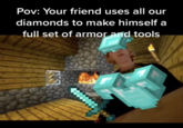 Pov: Your friend uses all our diamonds to make himself a full set of armor and tools 3