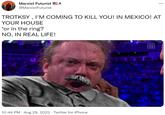 Marxist Futurist 3 @MarxistFuturist TROTKSY, I'M COMING TO KILL YOU! IN MEXICO! AT YOUR HOUSE *or in the ring? NO, IN REAL LIFE! 10:46 PM. Aug 29, 2022 Twitter for iPhone DA ZN
