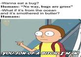 -Wanna eat a bug? Humans: "No way, bugs are gross" -What if it's from the ocean and it's smothered in butter? Humans: U/LOOKINSIDEMYBRAING YOU SON OF A BITCH I'M IN! imgflip.com