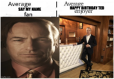 Average SAY MY NAME fan imgflip.com Average HAPPY BIRTHDAY TED enjoyer TEENGR 11.