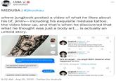 LANA @PJJK9597 MEDUSA | #jikookau where jungkook posted a video of what he likes about his bf, jimin- including his exquisite medusa tattoo. the video blew up, and that's when he discovered that what he thought was just a body art... is actually an untold story. HAHAHA JK what is it? 42.3K oh, because i respect you and our relationship baby, why? ... why didn't you wanna tell me about your past? is that all? 27 jungkook @090197 2m Replying to @090197 yeahhhh, what's with the sudden 8:02 AM - Aug 25, 2022. Twitter for Android why is the comment section filled with comments about his medusa tattoo wait 22 jungkook @090197.1m Replying to @090197 พิษับเ he's an angel... my angel didn't deserve what happened to him. 06:12 PM-24 Aug 22 - Twitter for iPhone 22 jungkook @090197-7s Replying to @090197 f--- everyone who made him live in hell *** I 1 1