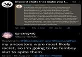 Discord chats that make you f....4d Gandalf Today at 22:05 in order to be born, you needed: 2 parents 4 grandparents 8 great-grandparents 16 second great-grandparents 32 third great-grandparents 64 fourth great-grandparents 128 fifth great-grandparents 256 sixth great-grandparents 512 seventh great-grandparents 1024 eighth great-grandparents 2048 ninth great-grandparents For you to be born today from 12 previous generations you needed a total of 4094 ancestors over the last 400 years. Think for a moment - how many struggles? How many battles? How many difficulties? How much sadness? How much happiness? How many love stories? How many expressions of hope for the future? - did your ancestors have to undergo for you to exist in this present moment, and you want to be a femboy slut 4,508 283 EpicTrey MC @EpicTreyMC 40.4K Replying to @Discorrdpain and @EpicLuigiFan my ancestors were most likely racist, so i'm going to be femboy slut to spite them 12:23 18 Aug 22 Twitter for iPhone