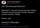 norm macdonald fan @normmacdonaldf1 Der Überbangentheorem Sheldon: *knock knock knock* Hitler *knock knock knock* Hitler *knock knock knock* Hitler Hitler: Ja? Sheldon: Bäzingën Translate Tweet 10:32 AM Feb 18, 2022 Twitter for iPhone ...