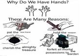 warden owns everything Why Do We Have Hands? There Are Many Reasons: pat the best friend cherish the almighty treasure hold the weapon forfeit all mortal possessions to the warden