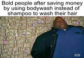 Bold people after saving money by using bodywash instead of shampoo to wash their hair амс