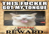 (X) THIS F----- GOT MY TONGUE $100,000 ⓇREWARDⓇ