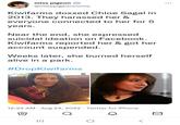 miss pigeon @misspigeoncomix Kiwifarms doxxed Chloe Sagal in 2013. They harassed her & everyone connected to her for 5 years. Near the end, she expressed suicidal ideation on Facebook. Kiwifarms reported her & got her account suspended. Weeks later, she burned herself alive in a park. #DropKiwifarms 12:24 AM. Aug 24, 2022 Twitter for iPhone a |||