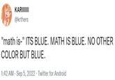 KARIIIIIII @krthers "math is-" ITS BLUE. MATH IS BLUE. NO OTHER COLOR BUT BLUE. 1:42 AM . Sep 5, 2022. Twitter for Android