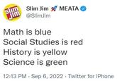 slim Slim Jim MEATA @SlimJim Math is blue Social Studies is red History is yellow Science is green 12:13 PM - Sep 6, 2022 Twitter for iPhone